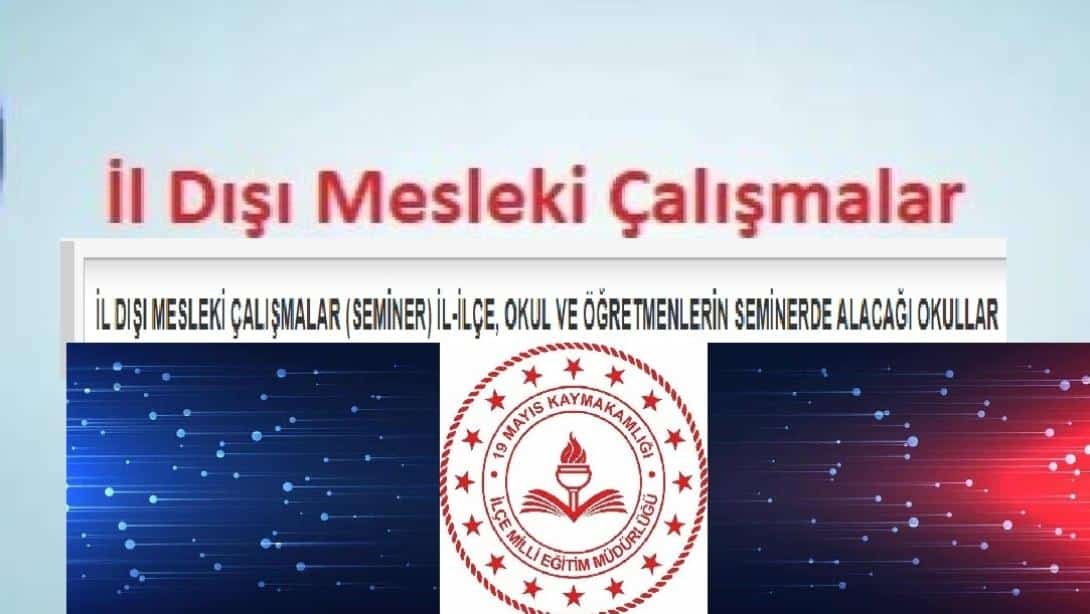 İL DIŞI MESLEKİ ÇALIŞMALAR (SEMİNER) İL-İLÇE, OKUL VE ÖĞRETMENLERİN SEMİNERDE ALACAĞI OKULLAR